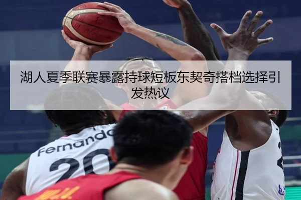 湖人夏季联赛暴露持球短板东契奇搭档选择引发热议