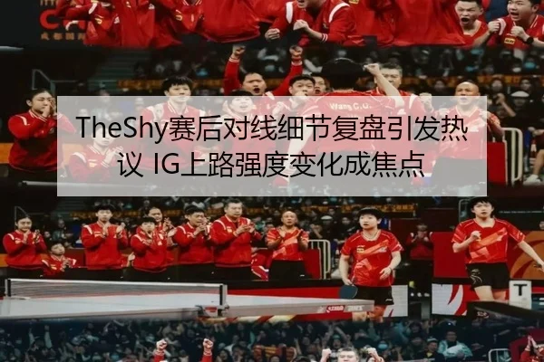 TheShy赛后对线细节复盘引发热议 IG上路强度变化成焦点