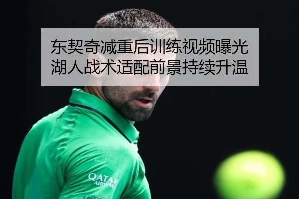 东契奇减重后训练视频曝光 湖人战术适配前景持续升温