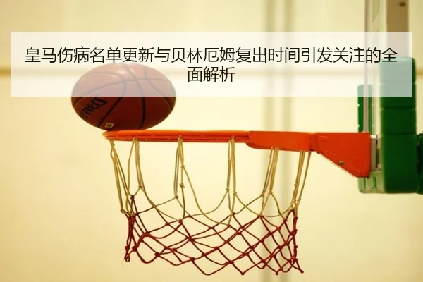 皇马伤病名单更新与贝林厄姆复出时间引发关注的全面解析