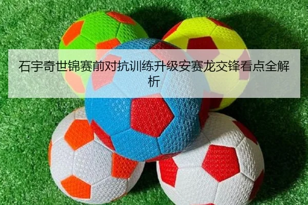 石宇奇世锦赛前对抗训练升级安赛龙交锋看点全解析